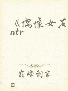 《偶像女友堕落ntr