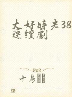 大好时光38集连续剧