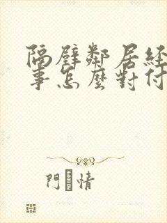 隔壁邻居经常找事怎么对付