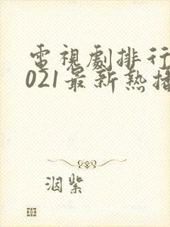 电视剧排行榜2021最新热播剧有哪些