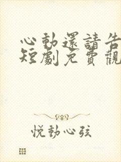 心动还请告诉我短剧免费观看全集