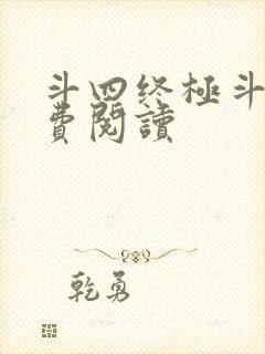 斗四终极斗罗免费阅读