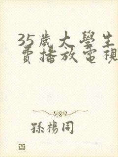 35岁大学生免费播放电视剧大全