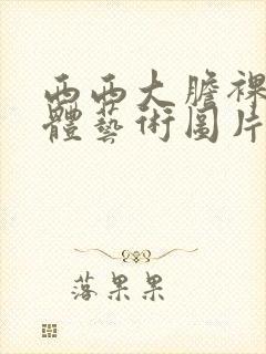 西西大胆裸体人体艺术图片