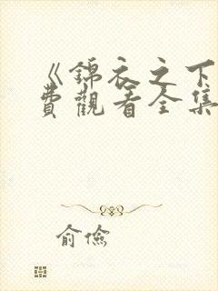 《锦衣之下》免费观看全集高清