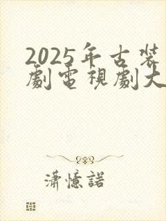 2025年古装剧电视剧大全最新