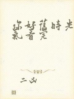 你好旧时光一口气看完