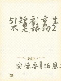 51短剧重生我不是舔狗2