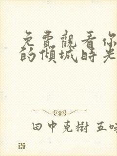 免费观看你和我的倾城时光