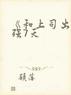 《和上司出差被强7天