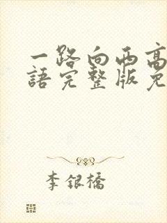 一路向西高清国语完整版免费观看粤语