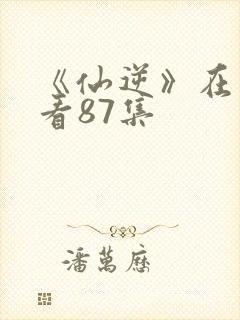 《仙逆》在线观看87集