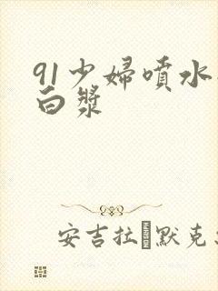 91少妇喷水流白浆