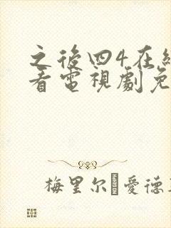 之后四4在线观看电视剧免费高清