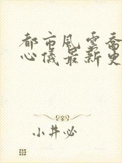 都市风云乔梁叶心仪最新更新封面