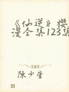 《仙逆》樱花动漫全集123集