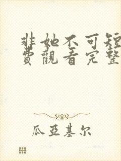 非她不可短剧免费观看完整版