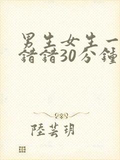 男生女生一起错错错30分钟视频