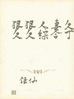 狠狠人妻久久久久久综合丁香