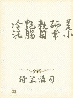 冷艳教师美母的洗脑日常小说