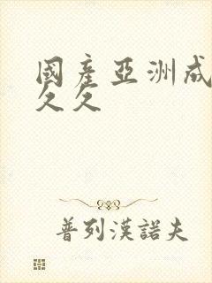 国产亚洲成精品久久