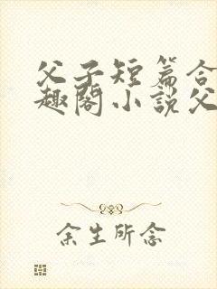 父子短篇合集笔趣阁小说父子短篇高
