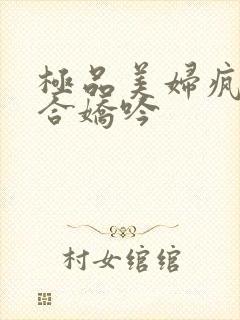 极品美妇疯狂迎合娇吟