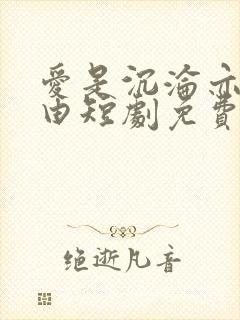 爱是沉沦亦是自由短剧免费观看全集完整