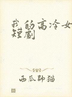 我的高冷女总裁短剧