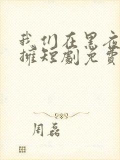 我们在黑夜中相拥短剧免费