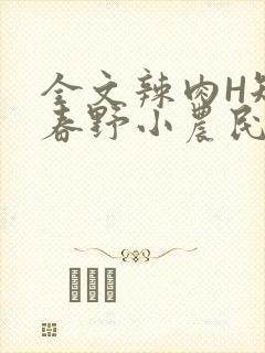 全文辣肉H短篇春野小农民