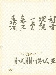 再来一次好吗动漫免费观看第一季全集在线