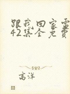 跟我回家电视剧42集全免费看