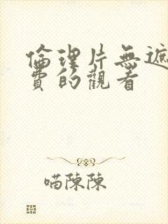 伦理片无遮挡免费的观看