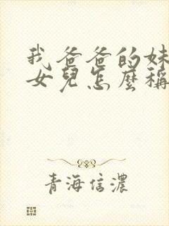 我爸爸的妹妹的女儿怎么称呼