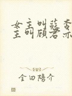 女主叫苏杳,男主叫顾君亦