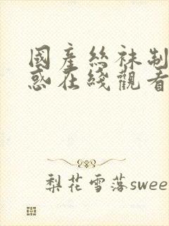 国产丝袜制服诱惑在线观看