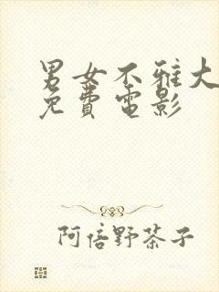 男女不雅大尺度免费电影