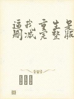 逼我重生是吧无删减完整版