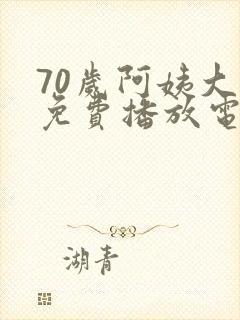 70岁阿姨大人免费播放电视剧的注意事