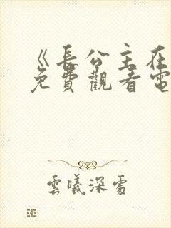 《长公主在上》免费观看电视剧