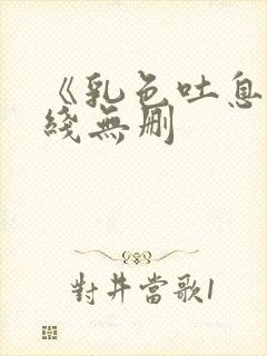 《乳色吐息》在线无删