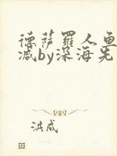 德萨罗人鱼未删减by深海先生