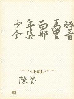 少年白马醉春风全集哪里看