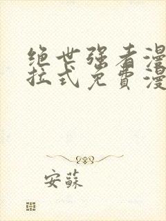 绝世强者漫画下拉式免费漫画观看