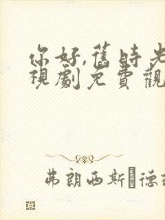 你好,旧时光电视剧免费观看完整版