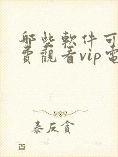 哪些软件可以免费观看vip电视剧的软件