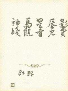 神马星辰影院在线观看免费观看电视剧