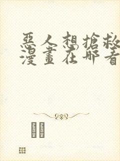 恶人想抢救一下漫画在哪看免费