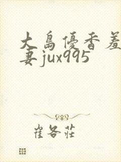 大岛优香羞耻人妻jux995